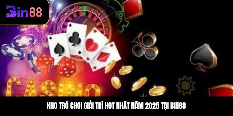 Kho trò chơi giải trí hot nhất năm 2025 tại BIN88