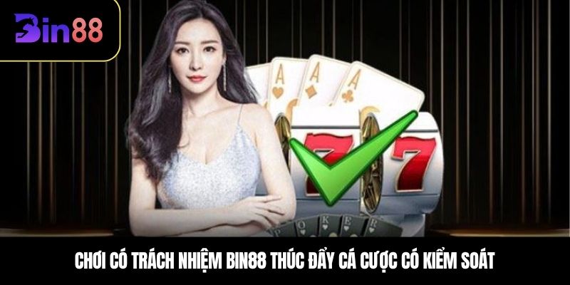Chơi có trách nhiệm BIN88 thúc đẩy cá cược có kiểm soát