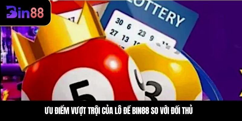 Ưu điểm vượt trội của lô đề BIN88 so với đối thủ