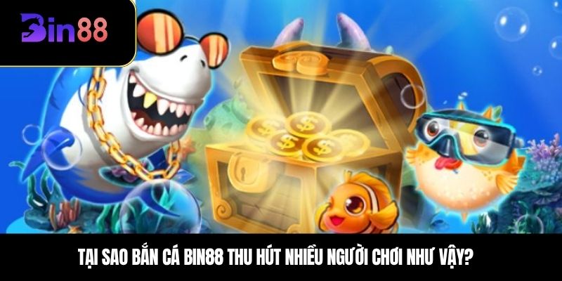 Tại sao bắn cá BIN88 thu hút nhiều người chơi như vậy?