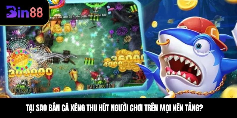 Tại sao bắn cá xèng thu hút người chơi trên mọi nền tảng?