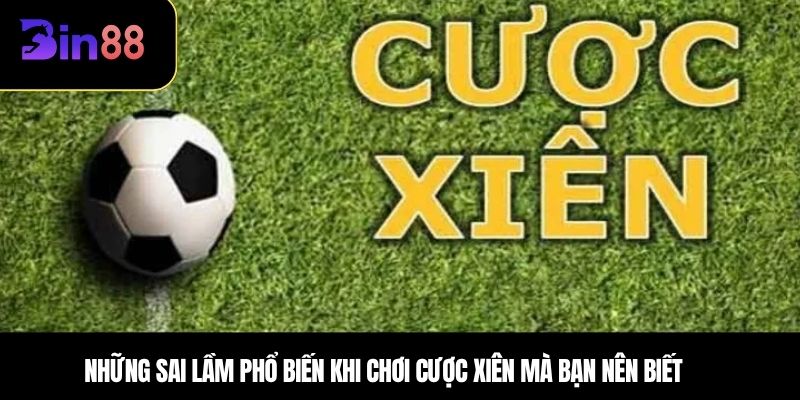 Những sai lầm phổ biến khi chơi cược xiên mà bạn nên biết 